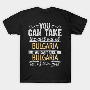 You Can Take The Girl Out Of Bulgaria But You Cant Take The Bulgaria Out Of The Girl Design - Gift for Bulgarian With Bulgaria Roots T-Shirt